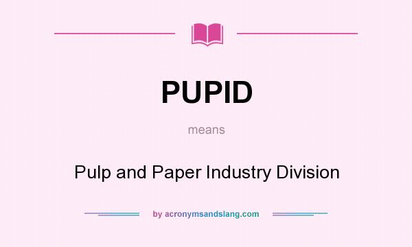 What does PUPID mean? It stands for Pulp and Paper Industry Division