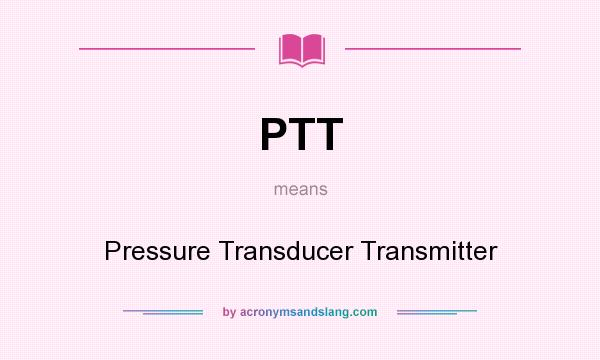 What does PTT mean? It stands for Pressure Transducer Transmitter