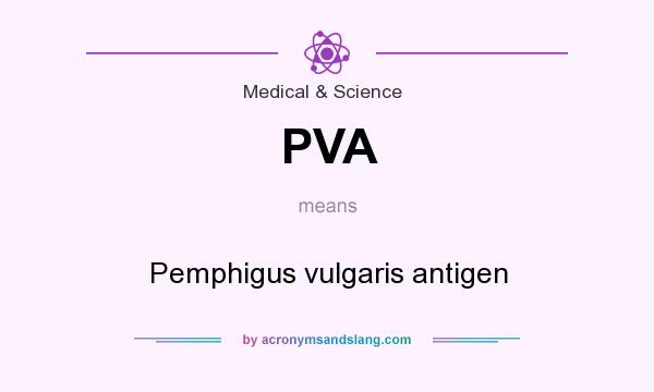 What does PVA mean? It stands for Pemphigus vulgaris antigen