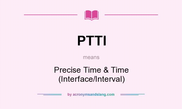 What does PTTI mean? It stands for Precise Time & Time (Interface/Interval)