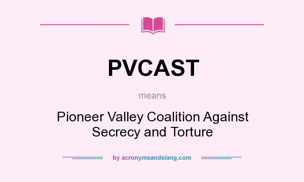 What does PVCAST mean? It stands for Pioneer Valley Coalition Against Secrecy and Torture