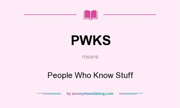 What does PWKS mean? It stands for People Who Know Stuff