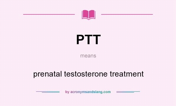 What does PTT mean? It stands for prenatal testosterone treatment