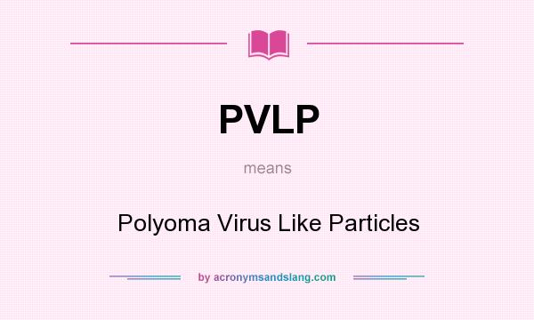 What does PVLP mean? It stands for Polyoma Virus Like Particles