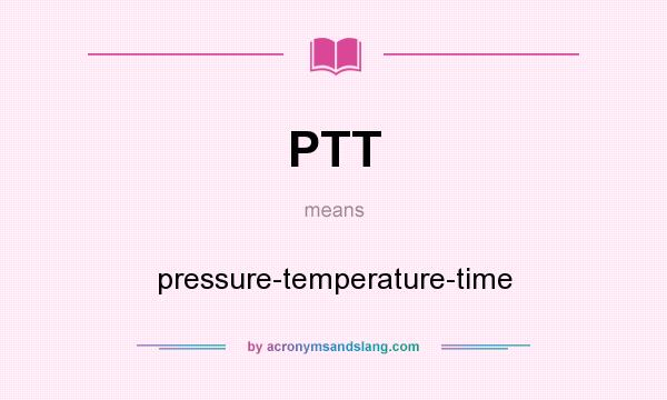 What does PTT mean? It stands for pressure-temperature-time