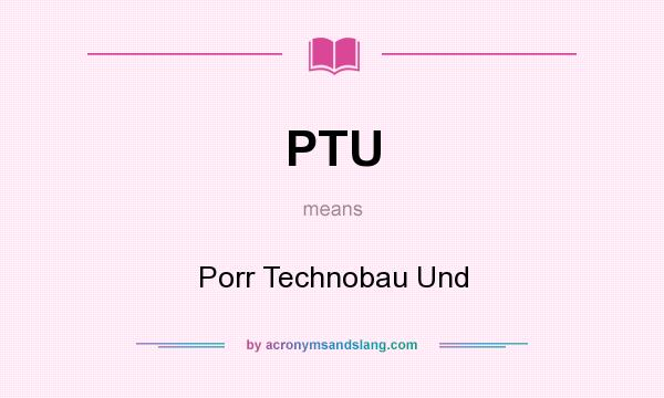 What does PTU mean? It stands for Porr Technobau Und