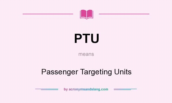 What does PTU mean? It stands for Passenger Targeting Units