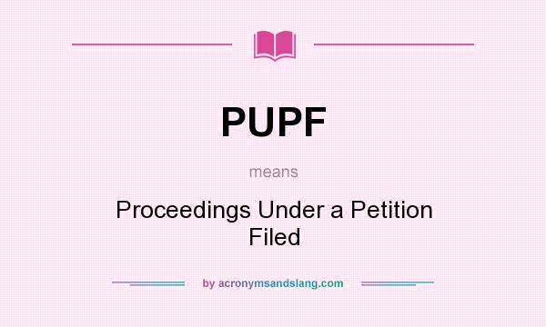 What does PUPF mean? It stands for Proceedings Under a Petition Filed