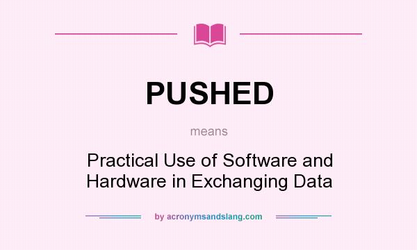 What does PUSHED mean? It stands for Practical Use of Software and Hardware in Exchanging Data