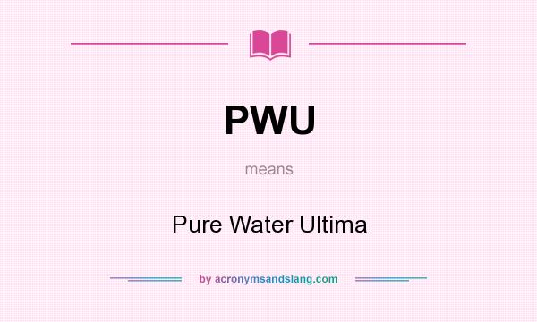What does PWU mean? It stands for Pure Water Ultima