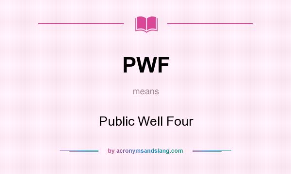What does PWF mean? It stands for Public Well Four