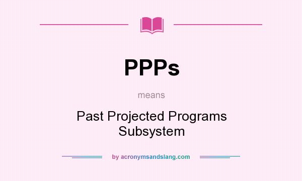 What does PPPs mean? It stands for Past Projected Programs Subsystem