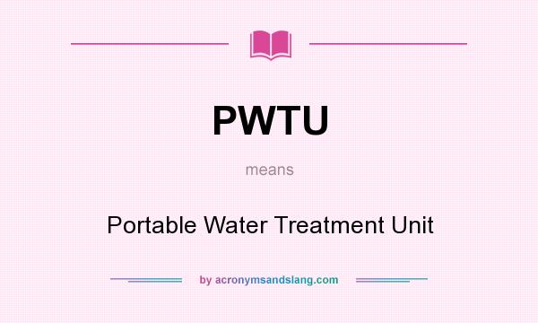 What does PWTU mean? It stands for Portable Water Treatment Unit