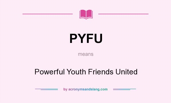 What does PYFU mean? It stands for Powerful Youth Friends United