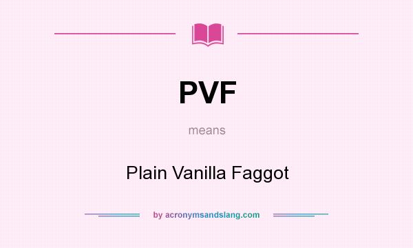 What does PVF mean? It stands for Plain Vanilla Faggot