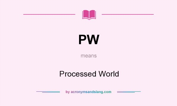 What does PW mean? It stands for Processed World