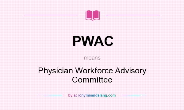 What does PWAC mean? It stands for Physician Workforce Advisory Committee