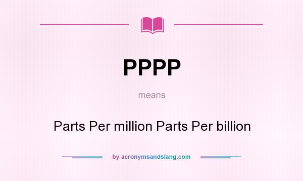 What does PPPP mean? It stands for Parts Per million Parts Per billion