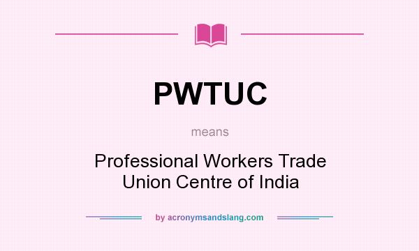 What does PWTUC mean? It stands for Professional Workers Trade Union Centre of India