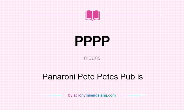 What does PPPP mean? It stands for Panaroni Pete Petes Pub is