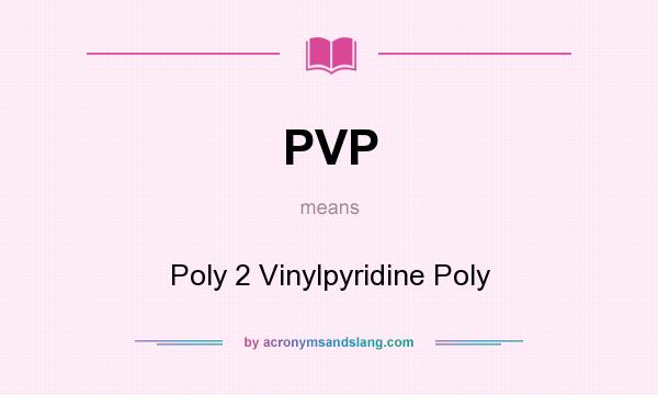 What does PVP mean? It stands for Poly 2 Vinylpyridine Poly