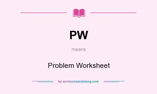 What does PW mean? It stands for Problem Worksheet