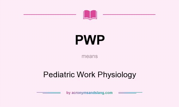 What does PWP mean? It stands for Pediatric Work Physiology
