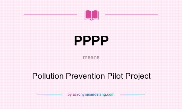 What does PPPP mean? It stands for Pollution Prevention Pilot Project