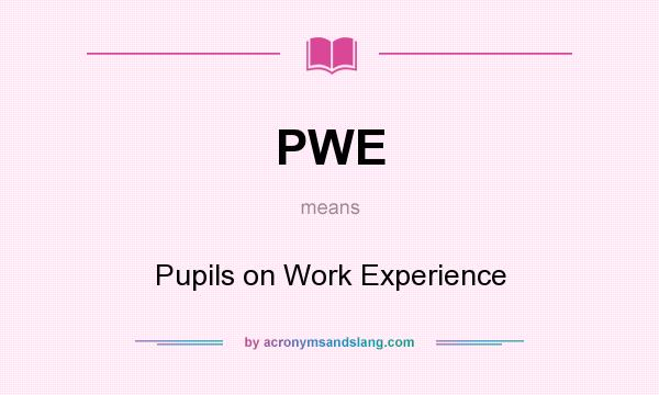 What does PWE mean? It stands for Pupils on Work Experience