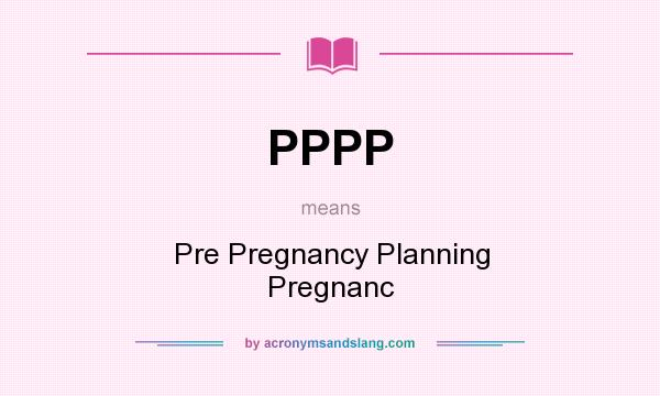What does PPPP mean? It stands for Pre Pregnancy Planning Pregnanc