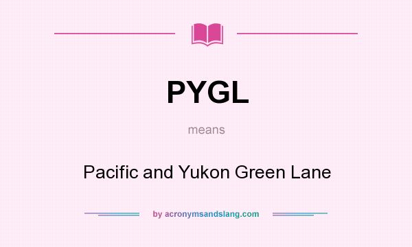 What does PYGL mean? It stands for Pacific and Yukon Green Lane