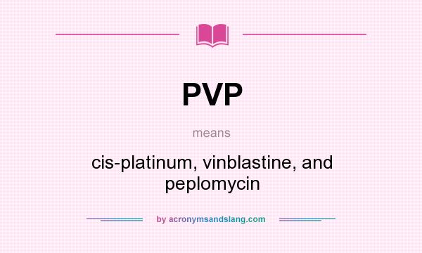 What does PVP mean? It stands for cis-platinum, vinblastine, and peplomycin