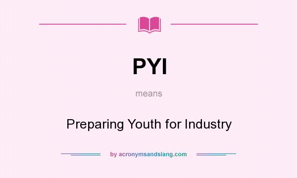 What does PYI mean? It stands for Preparing Youth for Industry