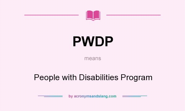 What does PWDP mean? It stands for People with Disabilities Program