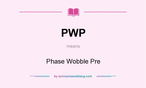 What does PWP mean? It stands for Phase Wobble Pre