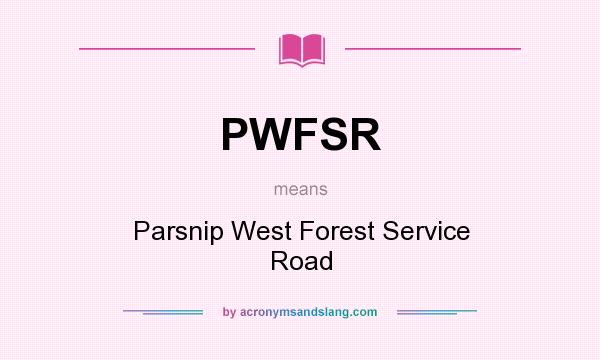 What does PWFSR mean? It stands for Parsnip West Forest Service Road