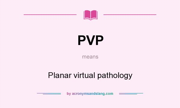 What does PVP mean? It stands for Planar virtual pathology