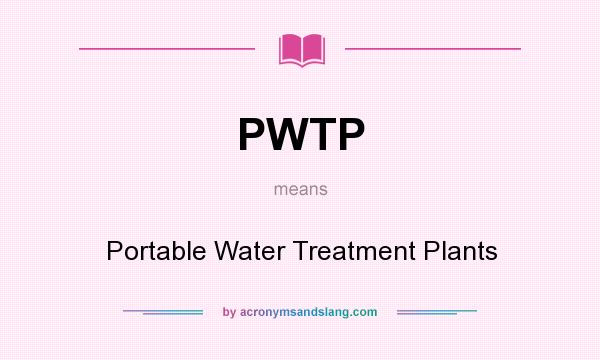 What does PWTP mean? It stands for Portable Water Treatment Plants