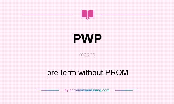 What does PWP mean? It stands for pre term without PROM