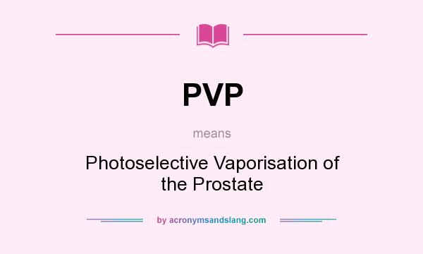 What does PVP mean? It stands for Photoselective Vaporisation of the Prostate