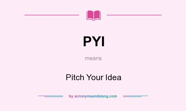 What does PYI mean? It stands for Pitch Your Idea