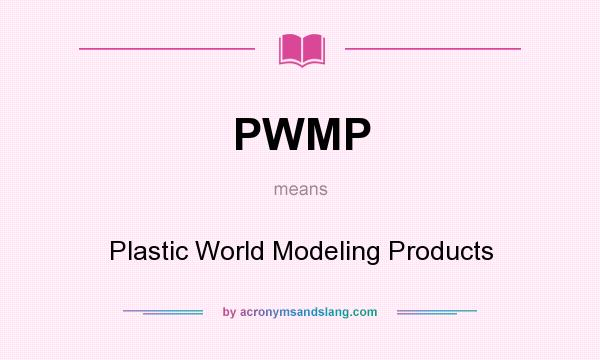 What does PWMP mean? It stands for Plastic World Modeling Products