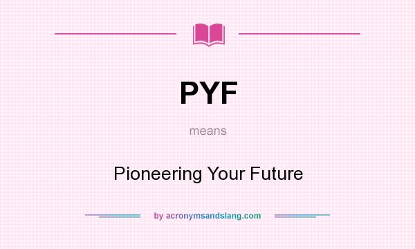 What does PYF mean? It stands for Pioneering Your Future