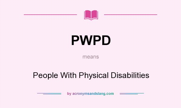 What does PWPD mean? It stands for People With Physical Disabilities