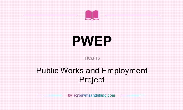 What does PWEP mean? It stands for Public Works and Employment Project