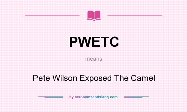 What does PWETC mean? It stands for Pete Wilson Exposed The Camel