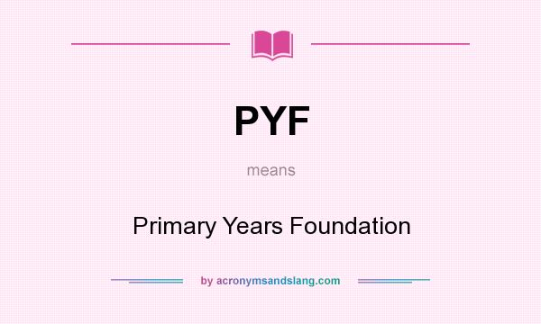 What does PYF mean? It stands for Primary Years Foundation