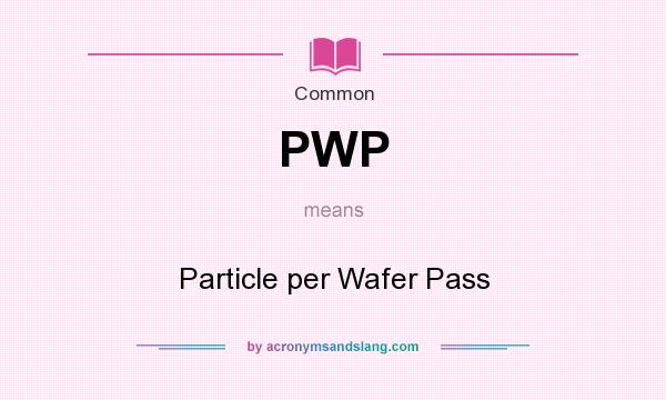 What does PWP mean? It stands for Particle per Wafer Pass