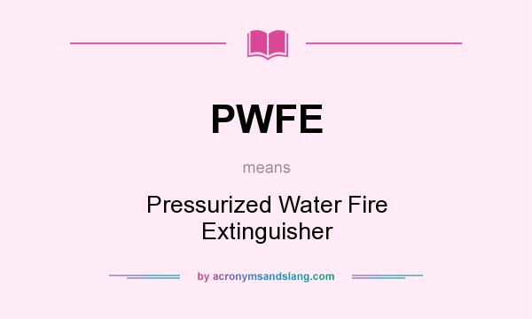 What does PWFE mean? It stands for Pressurized Water Fire Extinguisher