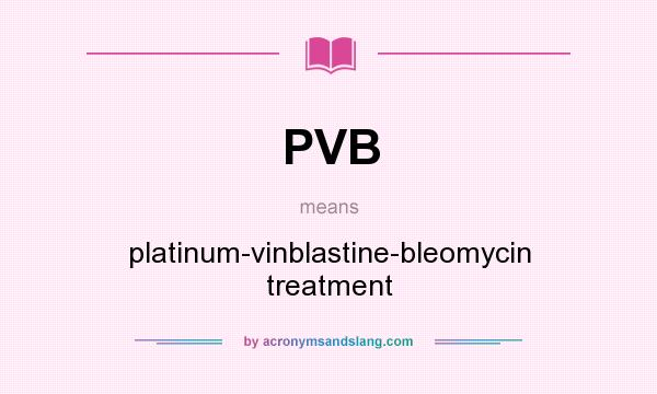 What does PVB mean? It stands for platinum-vinblastine-bleomycin treatment